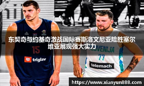 东契奇与约基奇激战国际赛斯洛文尼亚险胜塞尔维亚展现强大实力